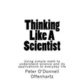 Thinking Like A Scientist: Using Simple Math to Understand Science and its Applications to Everyday Life