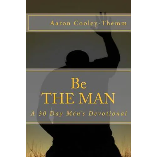Be The MAN: A 30 Day Devotional For Men