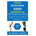 Unique Resistance Band Handbook 102: Full Guide on Resistance Band; Plus the Benefits of Resistance Band&Types; Persons Eligible for It; Easy Going Ex