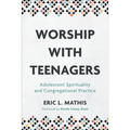 Worship with Teenagers: Adolescent Spirituality and Congregational Practice