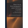 Practical Psychomancy and Crystal Gazing: a Course of Lessons on the Psychic Phenomena of Distant Sensing, Clairvoyance, Psychometry, Crystal Gazing,