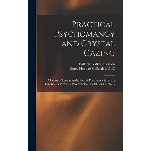 Practical Psychomancy and Crystal Gazing: a Course of Lessons on the Psychic Phenomena of Distant Sensing, Clairvoyance, Psychometry, Crystal Gazing,