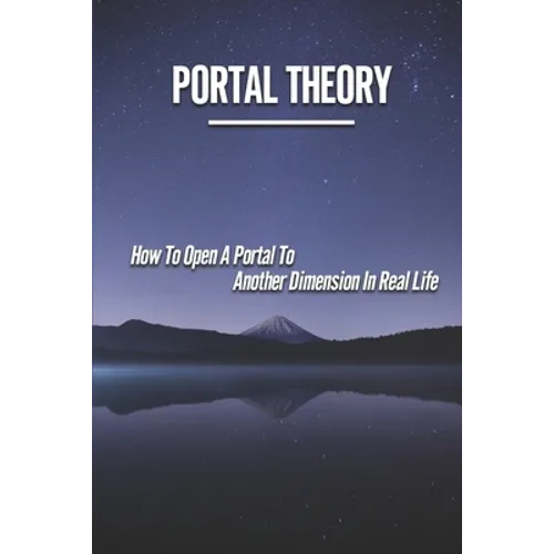 Portal Theory: How To Open A Portal To Another Dimension In Real Life: Open A Portal To A Fictional World