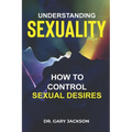 Understanding Sexuality: How to Control Sexual Desires.