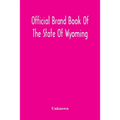 Official Brand Book Of The State Of Wyoming, Showing All The Brands On Cattle, Horses, Mules, Asses And Sheep, Recorded Under The Provisions Of The Ac