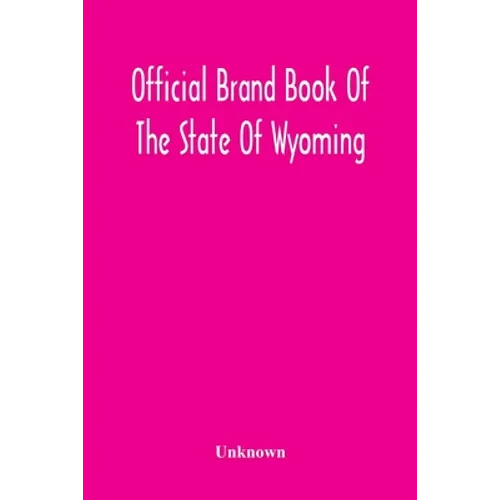 Official Brand Book Of The State Of Wyoming, Showing All The Brands On Cattle, Horses, Mules, Asses And Sheep, Recorded Under The Provisions Of The Ac