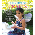 Fairy House Crafts: Wonderful, Whimsical Projects for You and Your Fairy House