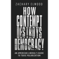 How Contempt Destroys Democracy: An American Liberal's Guide to Toxic Polarization