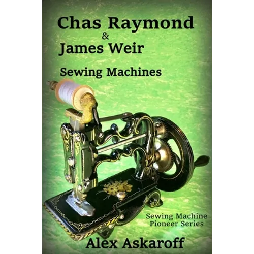 Chas Raymond & James Weir Sewing Machines: Sewing Machine Pioneer Series