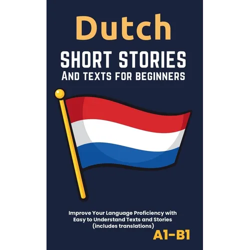 Dutch - Short Stories And Texts for Beginners: Improve Your Language Proficiency with Easy to Understand Texts and Stories - Includes English Translat