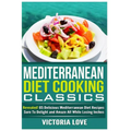 Mediterranean Cooking Classics: Revealed! 65 Delicious Mediterranean Diet Recipes Sure To Delight and Amaze All While Losing Inches