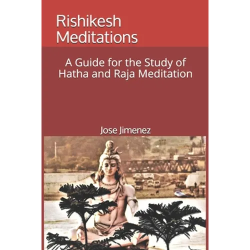 Rishikesh Meditations: A Guide for the Study of Hatha and Raja Yoga Meditation