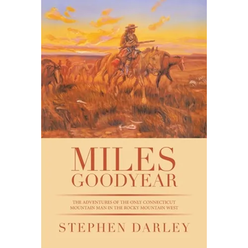 Miles Goodyear: The Adventures of the Only Connecticut Mountain Man in the Rocky Mountain West
