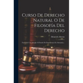 Curso De Derecho Natural O De Filosofía Del Derecho: Formado Con Arreglo Al Estado De Esta Ciencia En Alemania...