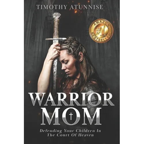 Warrior Mom: Defending Your Children in the Court of Heaven