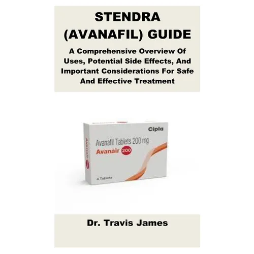 Stendra (Avanafil) Guide: A Comprehensive Overview Of Uses, Potential Side Effects, And Important Considerations For Safe And Effective Treatment - Paperback