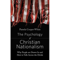The Psychology of Christian Nationalism: Why People Are Drawn In and How to Talk Across the Divide