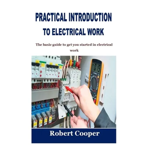 Practical Introduction to Electrical Work: The basic guide to get you started in electrical work