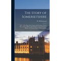 The Story of Somersetshire: With a New Map of the County, and Upwards of Ninety Illustrations of Abbeys and Churches, Castles and Manor Houses, an