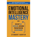 Emotional Intelligence Mastery: Master Your Emotions, Build Positive Habits & Mental Toughness To Reach Your Full Potential