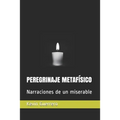 Peregrinaje Metafísico: Narraciones de un miserable