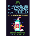 Understanding and Loving Your Child in a Screen-Saturated World