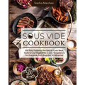 Sous Vide Cookbook: 500 Easy Foolproof Recipes to Cook Meat, Seafood and Vegetables in Low Temperature for Everyone, from Beginner to Advanced