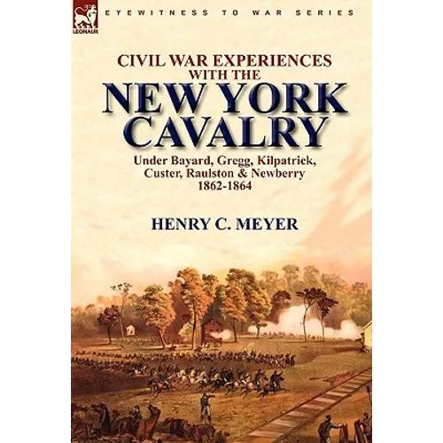 Civil War Experiences With the New York Cavalry Under Bayard, Gregg, Kilpatrick, Custer, Raulston & Newberry 1862-1864