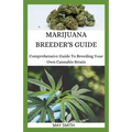 Marijuana Breeder's Guide: Comprehensive Guide To Breeding Your Own Cannabis Strain