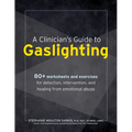 A Clinician's Guide to Gaslighting: 80+ Worksheets and Exercises for Detection, Intervention, and Healing from Emotional Abuse