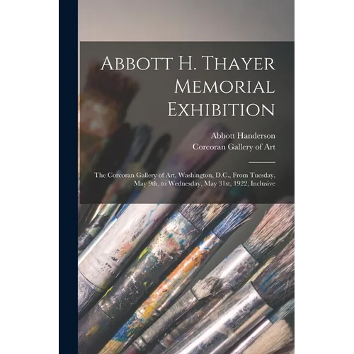 Abbott H. Thayer Memorial Exhibition: The Corcoran Gallery of Art, Washington, D.C., From Tuesday, May 9th, to Wednesday, May 31st, 1922, Inclusive