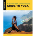 The Outdoor Adventurer's Guide to Yoga: Practices for Strong and Balanced Hiking, Climbing, Paddling, and Cycling