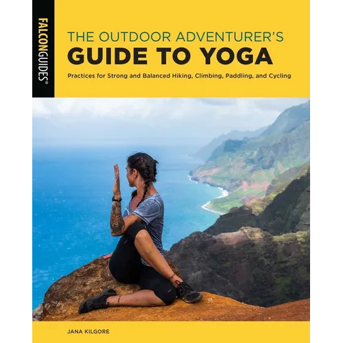 The Outdoor Adventurer's Guide to Yoga: Practices for Strong and Balanced Hiking, Climbing, Paddling, and Cycling