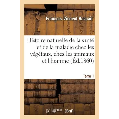 Histoire Naturelle de la Santé Et de la Maladie Chez Les Végétaux Et Chez Les Animaux Tome 1: En Général, Et En Particulier Chez l'Homme. Formulaire P
