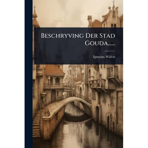 Beschryving Der Stad Gouda......
