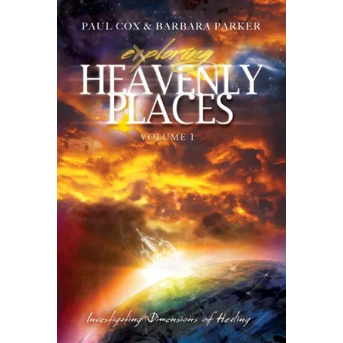 Exploring Heavenly Places: Volume 1: Investigating Dimensions of Healing
