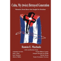 Cuba, My (twice) Betrayed Generation: Half a century later, Memoirs of those who fought for freedom