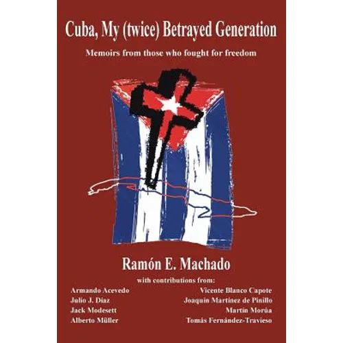 Cuba, My (twice) Betrayed Generation: Half a century later, Memoirs of those who fought for freedom