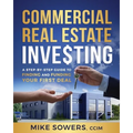 Commercial Real Estate Investing: A Step-by-Step Guide to Finding and Funding Your First Deal