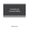 Locomotives and locomotive building, being a brief sketch of the growth of the railroad system and of the various improvements in locomotive building