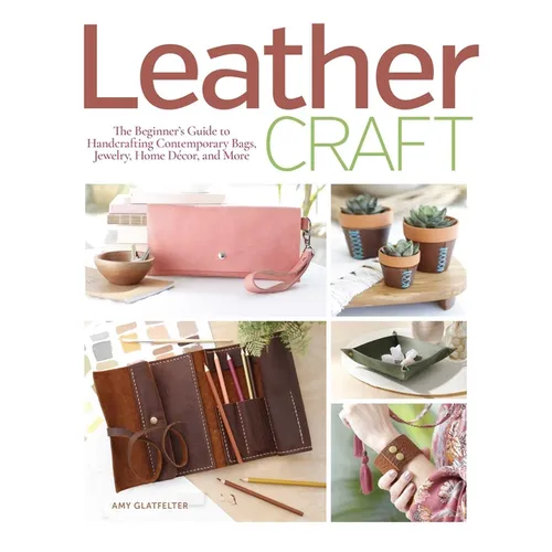 Leather Craft: The Beginner's Guide to Handcrafting Contemporary Bags, Jewelry, Home Decor & More