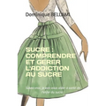 Sucre: COMPRENDRE ET GERER L'ADDICTION AU SUCRE: Suivez-moi, je vais vous aider à sortir de l'enfer du sucre !