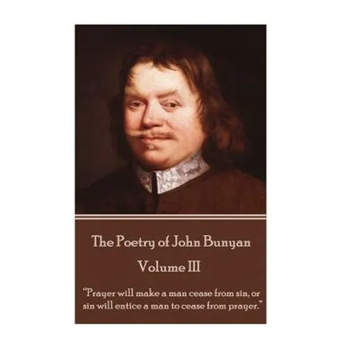 John Bunyan - The Poetry of John Bunyan - Volume III: "Prayer will make a man cease from sin, or sin will entice a man to cease from prayer."