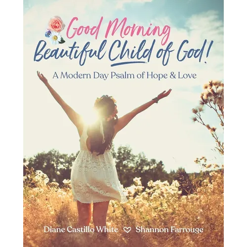 Good Morning Beautiful Child of God: A Modern Day Psalm of Hope & Love