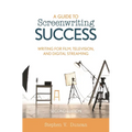 A Guide to Screenwriting Success: Writing for Film, Television, and Digital Streaming