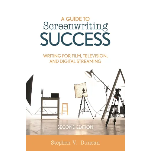 A Guide to Screenwriting Success: Writing for Film, Television, and Digital Streaming