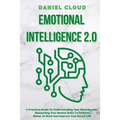 Emotional Intelligence 2.0: A Practical Guide To Understanding Your Mind Secrets, Sharpening Your Mental Skills To Perform Better At Work And Impr