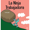 La Ninja Trabajadora: Un libro para niños sobre cómo valorar una ética de trabajo duro