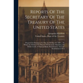 Reports Of The Secretary Of The Treasury Of The United States: Prepared In Obedience To The Act Of May 10, 1800 ... To Which Are Prefixed The Reports