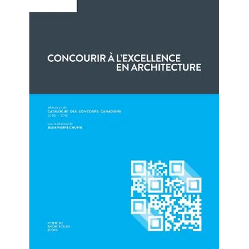 Concourir à l'excellence en architecture: Éditoriaux du Catalogue des Concours Canadiens (2006 - 2016)